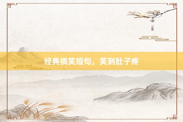 经典搞笑短句，笑到肚子疼
