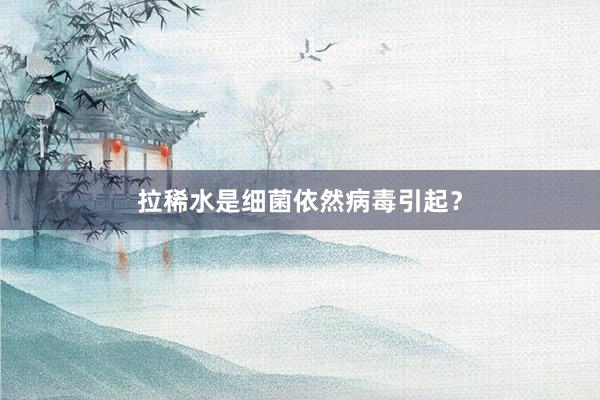 拉稀水是细菌依然病毒引起？